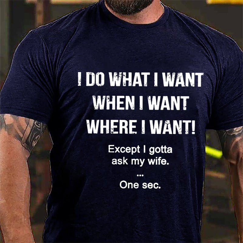 I Do What I Want When I Want Where I Want Except I Gotta Ask My Wife One Sec. Cotton T-shirt-Maturelion