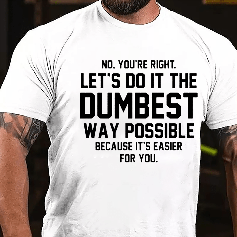 No You're Right Let's Do It The Dumbest Way Possible Because It's Easier For You Cotton T-shirt-Maturelion