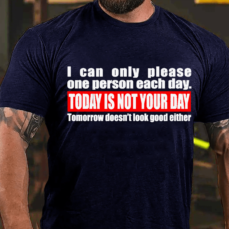 I Can Only Please One Person Each Day Today Is Not Your Day Tomorrow Doesn't Look Good Either Cotton T-shirt-Maturelion