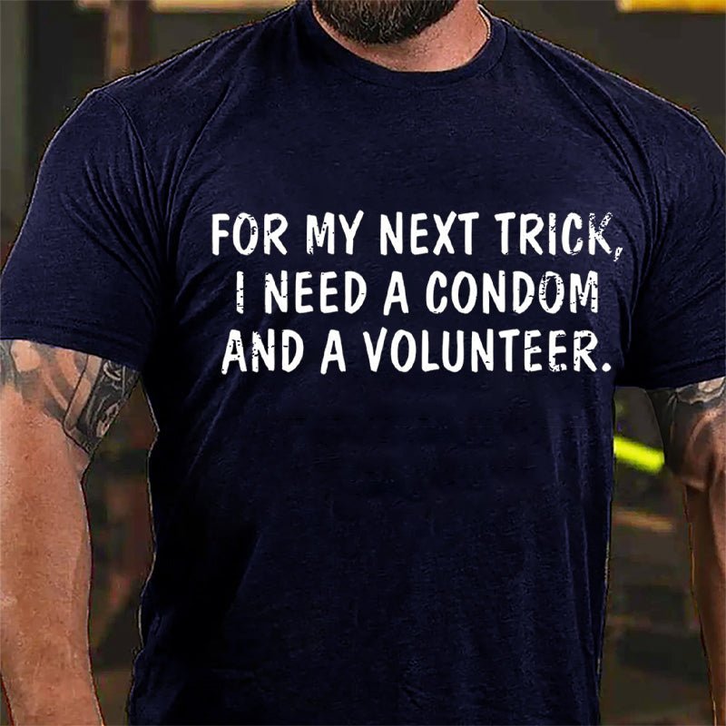 For My Next Trick I Need A Condom And A Volunteer Cotton T-shirt-Maturelion