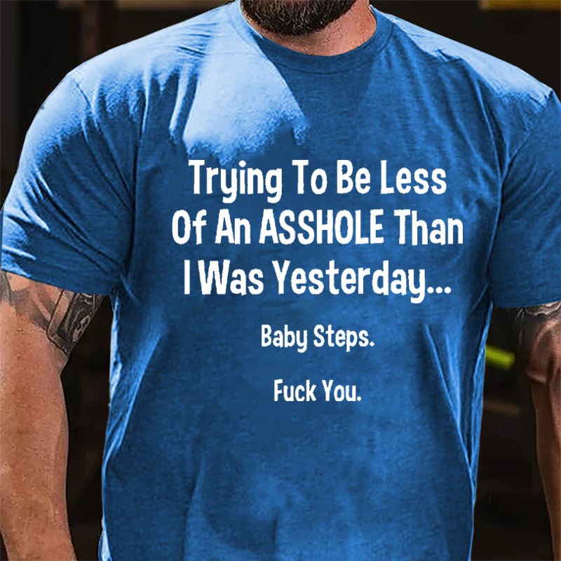 Trying To Be Less Of An Asshole Than I Was Yesterday Baby Steps Fuck You Cotton T-shirt-Maturelion