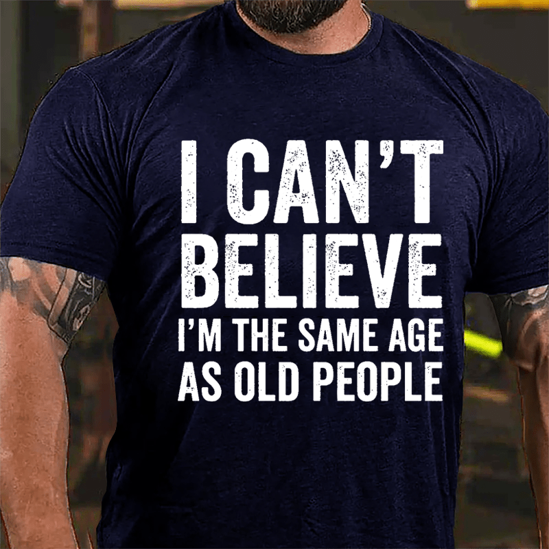 I Can't Believe I'm The Same Age As Old People Cotton T-shirt-Maturelion