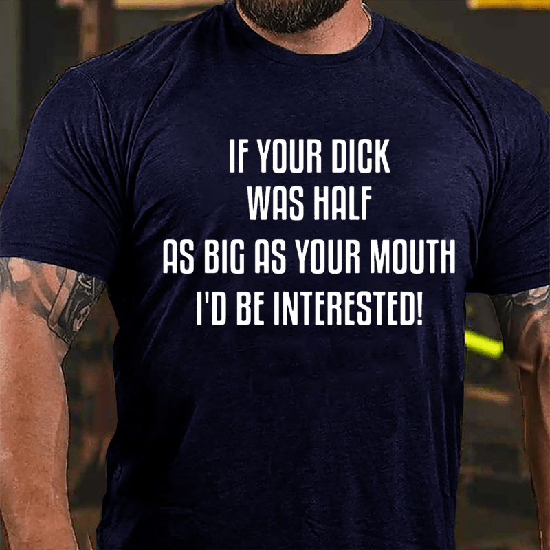 If Your Dick Was Half As Big As Your Mouth I'd Be Interested Cotton T-shirt-Maturelion
