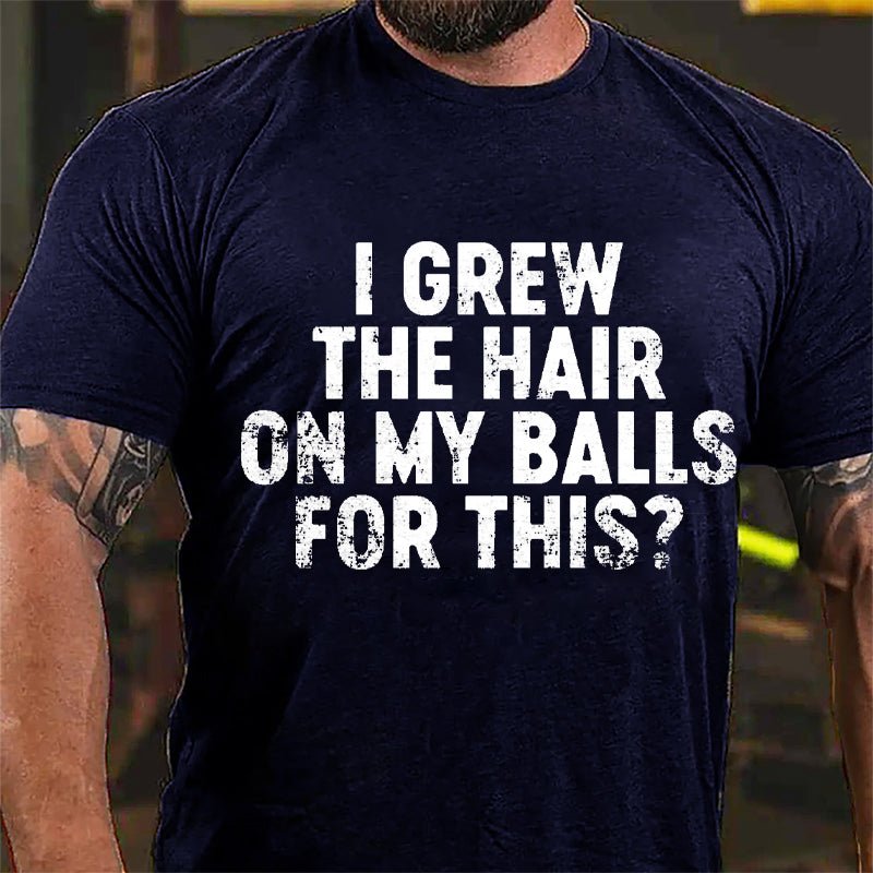 I Grew The Hair On My Balls For This Cotton T-shirt-Maturelion