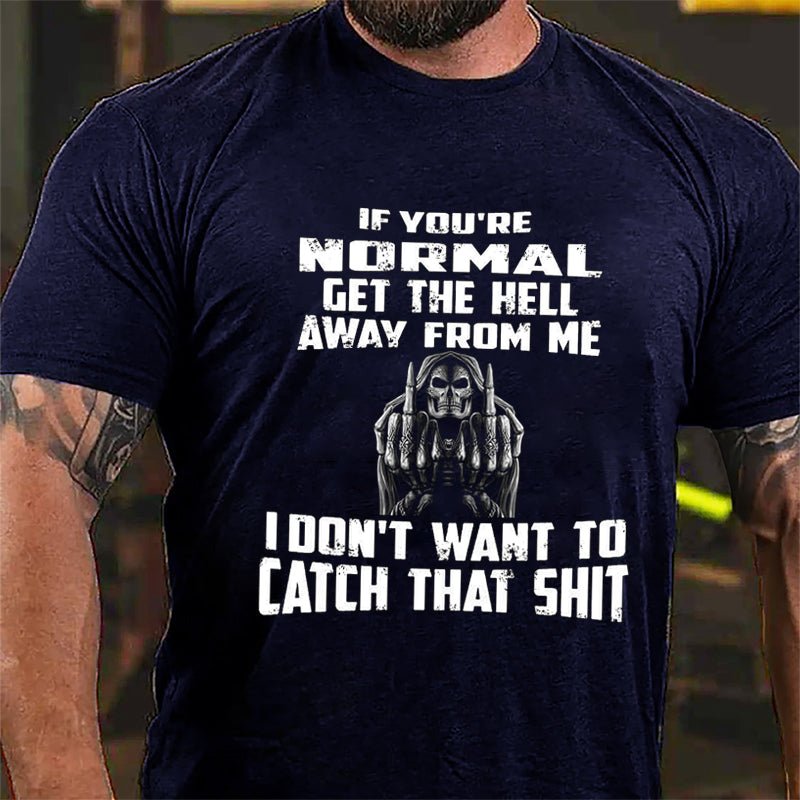 If You're Normal Get The Hell Away From Me I Don't Want To Catch That Shit Cotton T-shirt-Maturelion