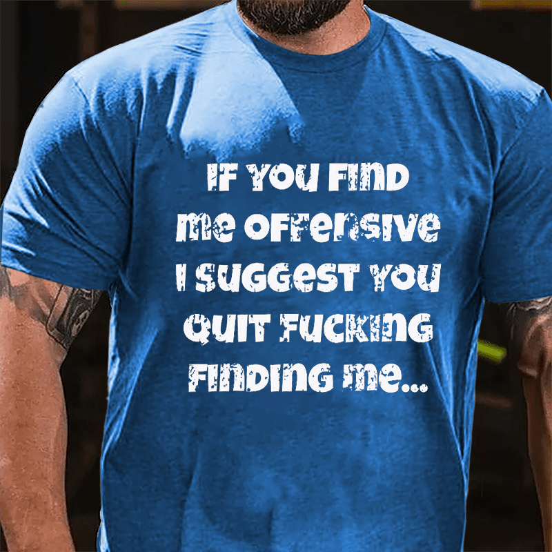 If You Find Me Offensive I Suggest You Quit Fucking Finding Me Cotton T-shirt-Maturelion