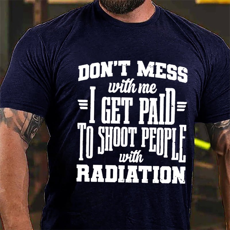 Don't Mess With Me I Get Paid To Shoot People With Radiation Cotton T-shirt-Maturelion