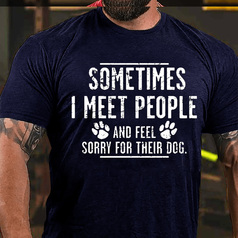 Sometimes I Meet People And Feel Sorry For Their Dog Cotton T-shirt-Maturelion