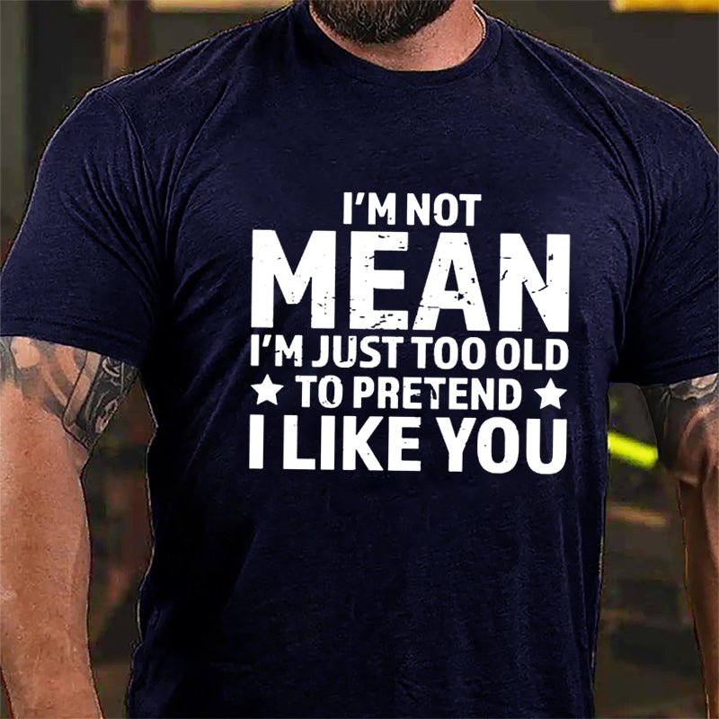 I'm Not Mean I'm Just Too Old To Pretend I Like You Men's Cotton T-shirt-Maturelion