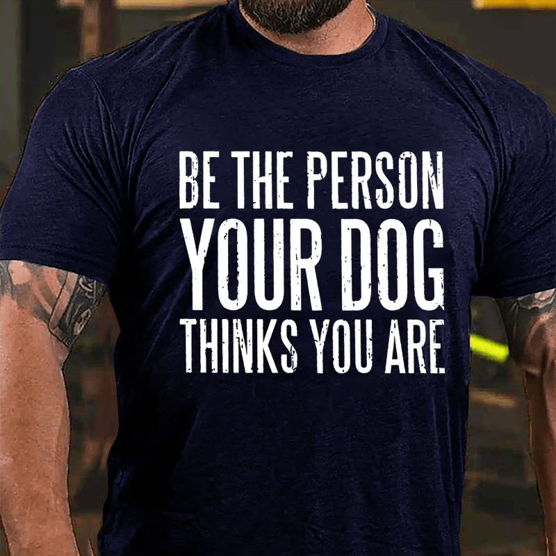 Be The Person Your Dog Thinks You Are Cotton T-shirt-Maturelion