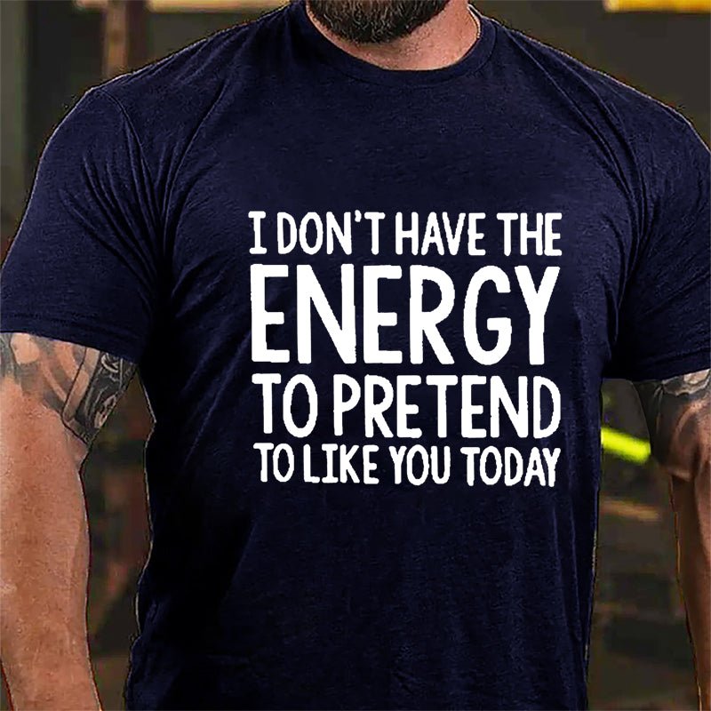 I Don't Have The Energy To Pretend To Like You Today Cotton T-shirt-Maturelion