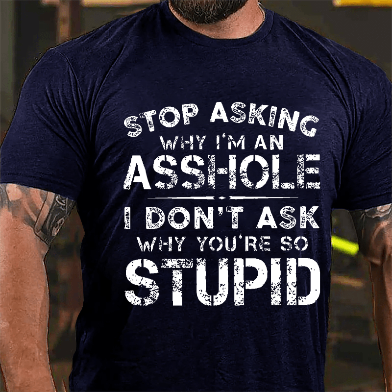 Stop Asking Why I'm An Asshole I Don't Ask Why You're So Stupid Funny Cotton T-shirt-Maturelion