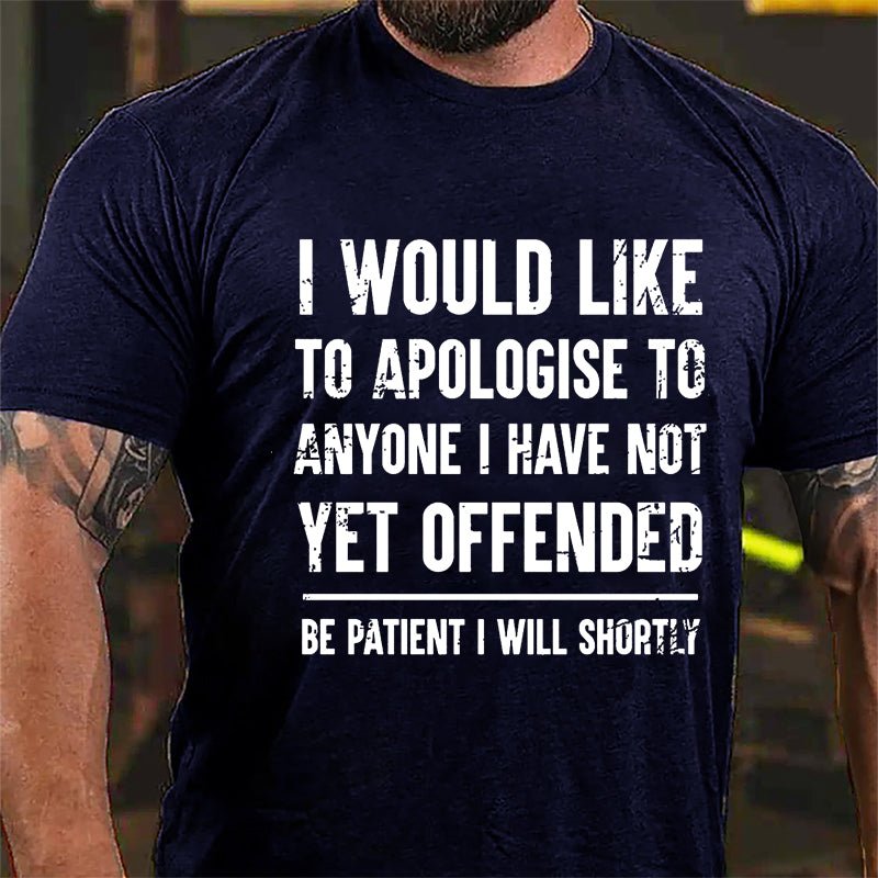 I Would Like To Apologise To Anyone I Have Not Yet Offended Be Patient I Will Shortly Cotton T-shirt-Maturelion