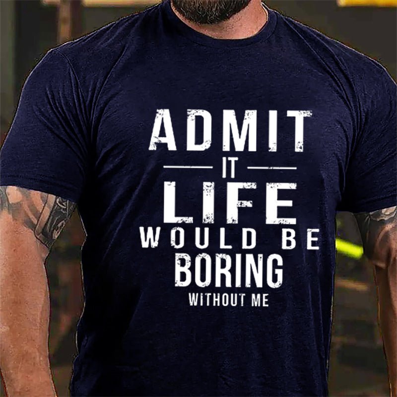 Admit It Life Would Be Boring Without Me Cotton T-shirt-Maturelion