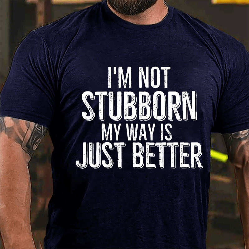 I'm Not Stubborn My Way Is Just Better Cotton T-shirt-Maturelion