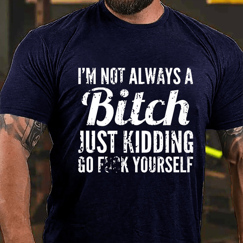 I'm Not Always A Bitch Just Kidding Go Fuck Yourself Cotton T-shirt-Maturelion