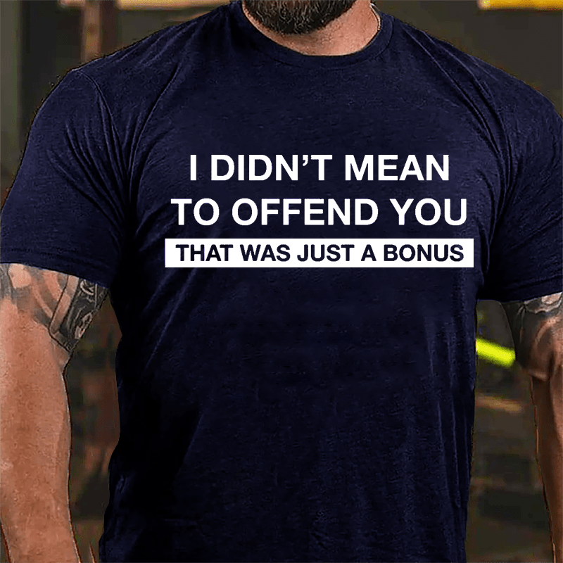 I Didn't Mean To Offend You That Was Just A Bonus Cotton T-shirt-Maturelion