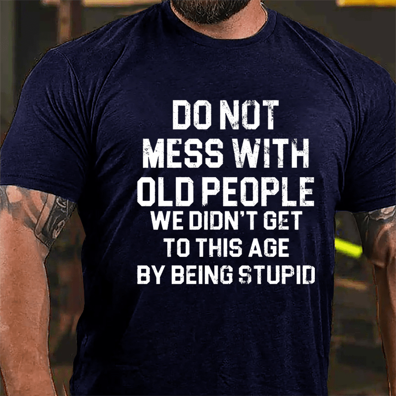 Do Not Mess With Old People We Didn't Get To This Age By Being Stupid Cotton T-shirt-Maturelion