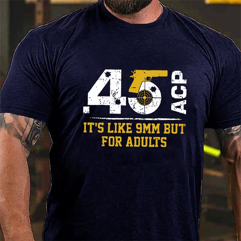 .45 ACP It's Like 9mm But For Adults Cotton T-shirt (Free Customization)