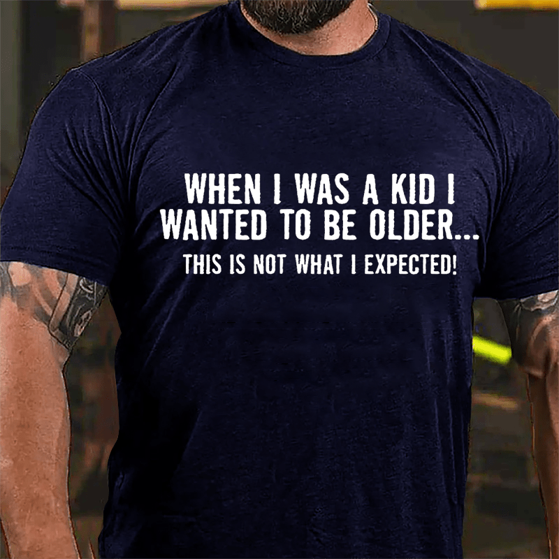 When I Was A Kid I Wanted To Be Older This Is Not What I Expected Cotton T-shirt-Maturelion