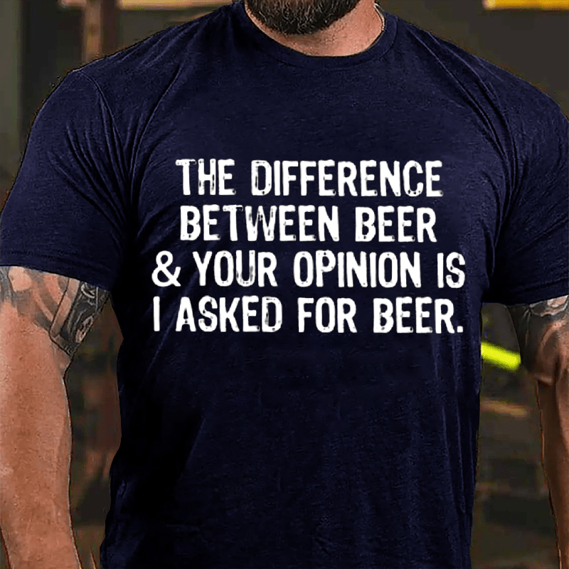 The Difference Between Beer & Your Opinion Is I Asked For Beer Cotton T-shirt-Maturelion