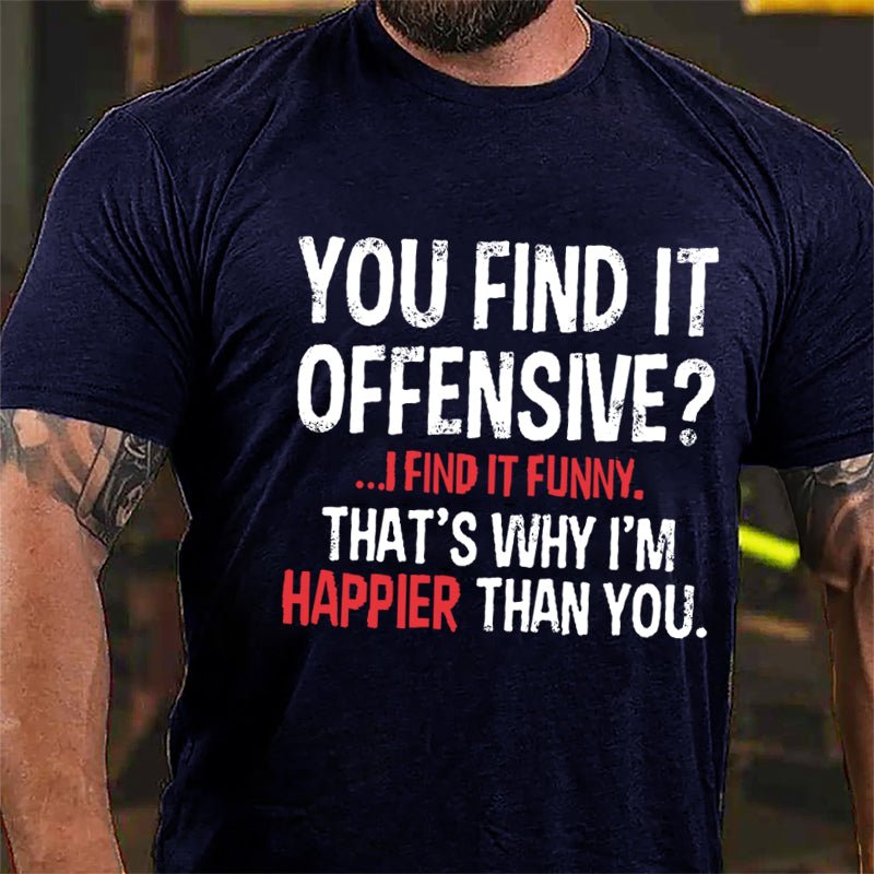 You Find It Offensive I Find It Funny That's Why I'm Happier Than You Cotton T-shirt-Maturelion