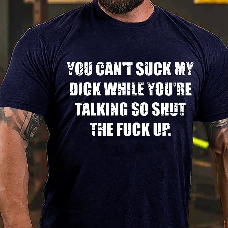 You Can't Suck My Dick While You're Talking So Shut The Fuck Up Cotton T-shirt -Maturelion
