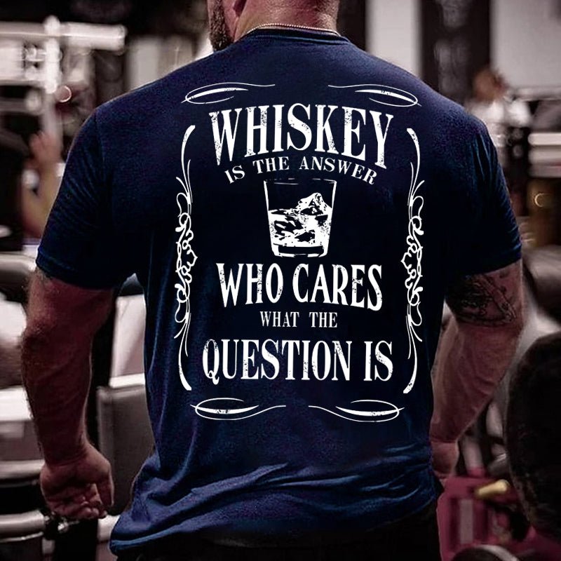 Whiskey Is The Answer Who Cares What The Question Is Cotton T-shirt-Maturelion