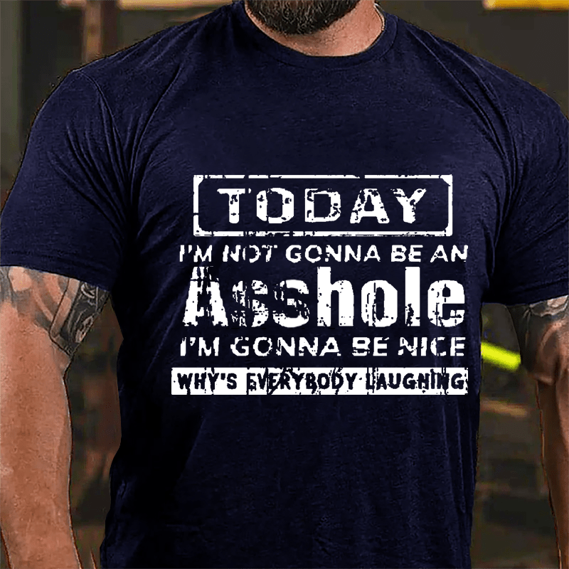 Today I'm Not Gonna Be An Asshole I'm Gonna Be Nice Why's Everybody Laughing Cotton T-shirt-Maturelion