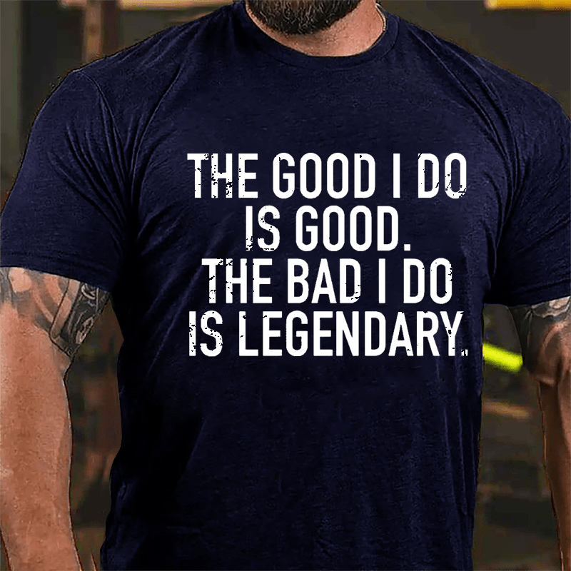 The Good I Do Is Good The Bad I Do Is Legendary Cotton T-shirt-Maturelion