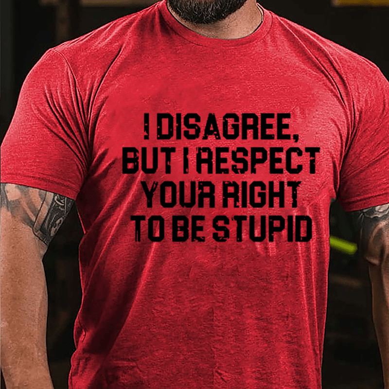 I Disagree But I Respect Your Right To Be Stupid Sarcastic Cotton T-shirt-Maturelion