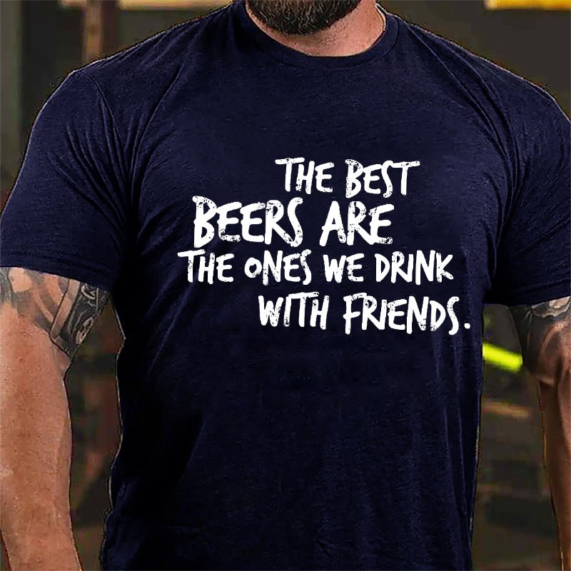 The Best Beers Are The Ones We Drink With Friends Cotton T-shirt-Maturelion