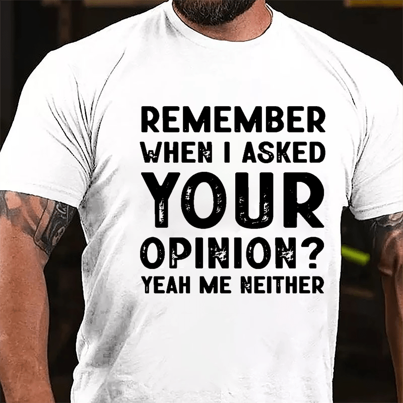 Remember When I Asked Your Opinion? Yeah Me Neither Cotton T-shirt-Maturelion