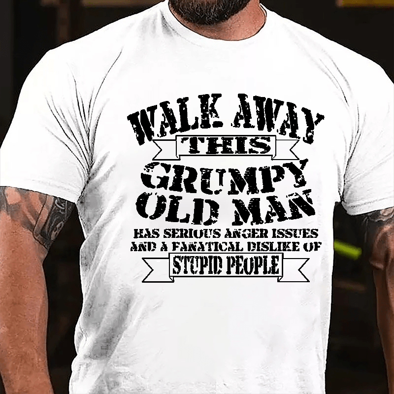 Walk Away This Grumpy Old Man Has Serious Anger Issues And A Fanatical Dislike Of Stupid People Cotton T-shirt-Maturelion
