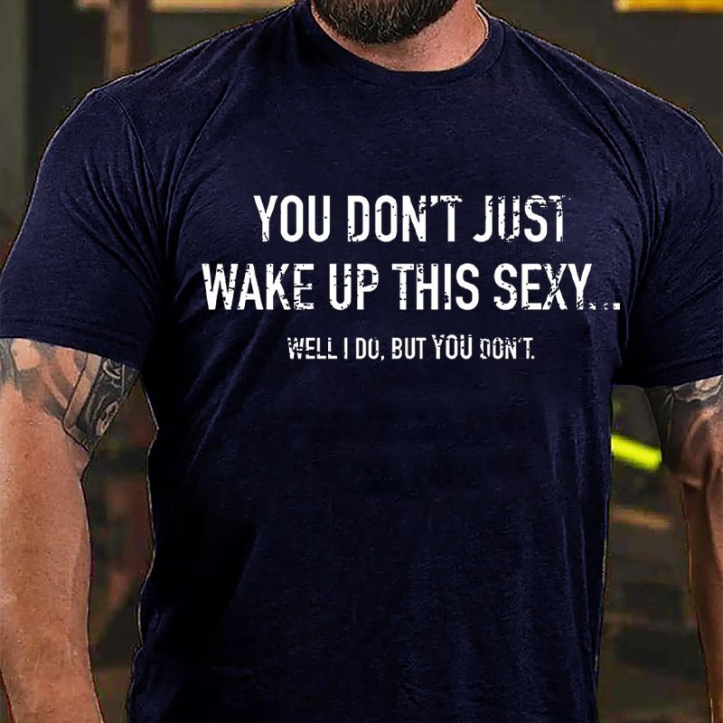 You Don't Just Wake Up This Sexy...Well I Do But You Don't Cotton T-shirt-Maturelion