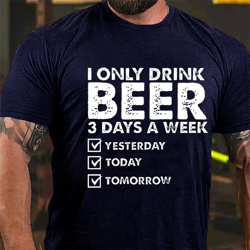 I Only Drink Beer 3 Days A Week Yesterday Today Tomorrow Funny Design Cotton T-shirt-Maturelion