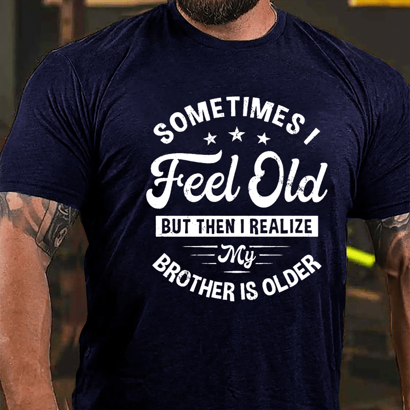 Sometimes I Feel Old But Then I Realize My Brother Is Older Cotton T-shirt-Maturelion
