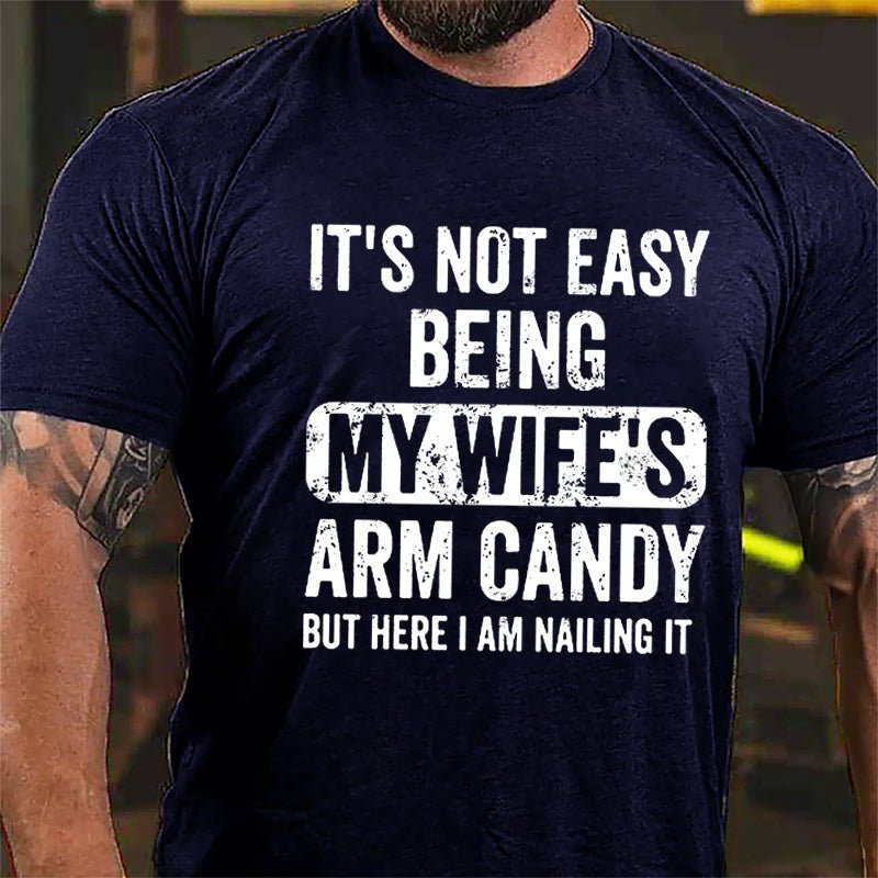 It's Not Easy Being My Wife's Arm Candy But Here I Am Nailing It Cotton T-shirt -Maturelion