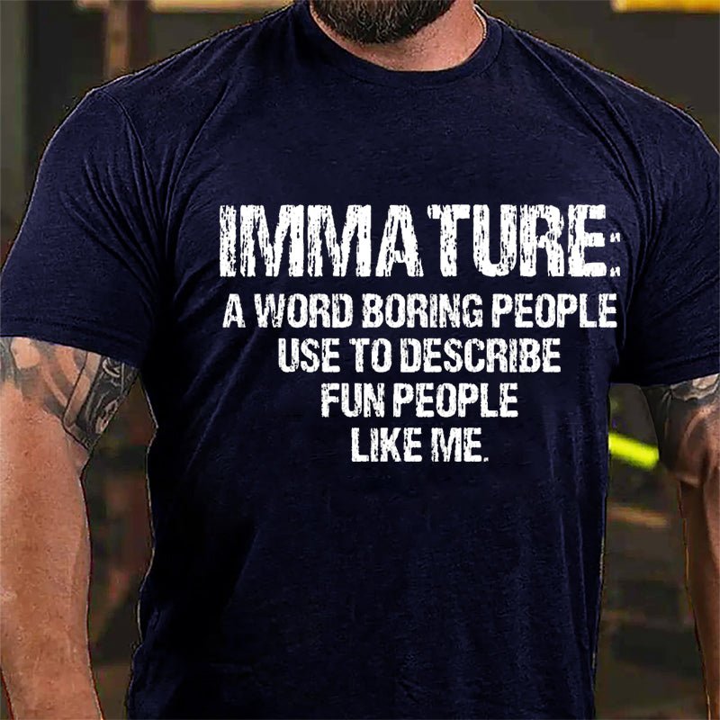 Immature: A Word Boring People Use To Describe Fun People Like Me Cotton T-shirt-Maturelion