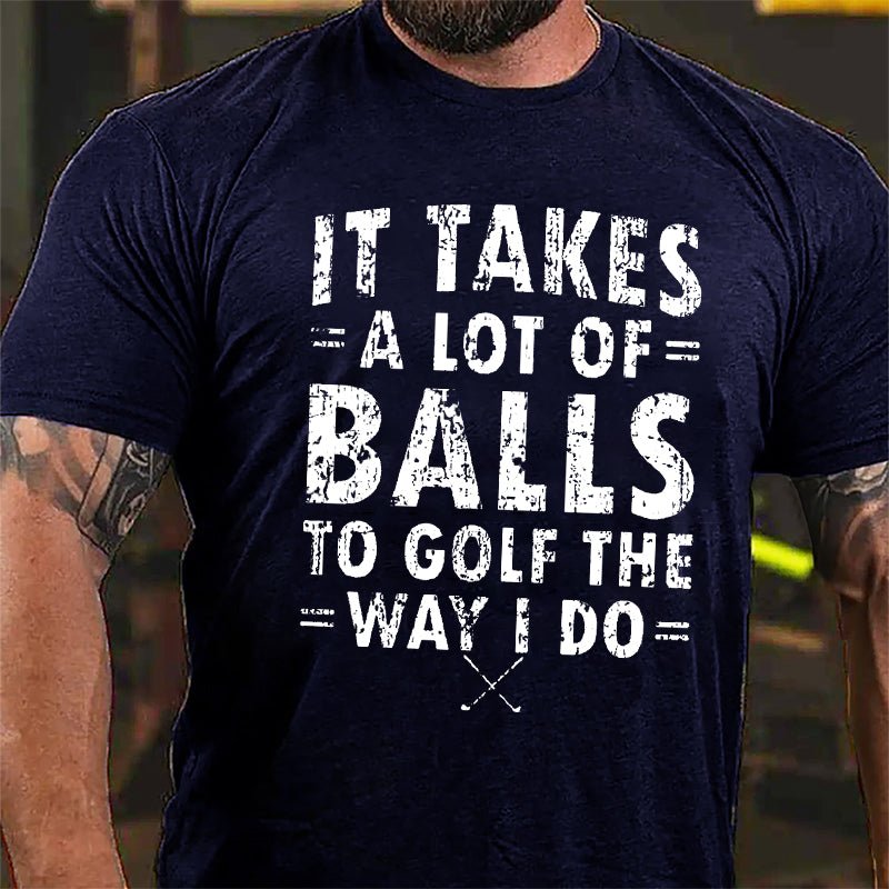It Takes A Lot Of Balls To Golf The Way I Do Cotton T-Shirt-Maturelion