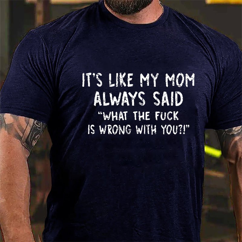 It's Like My Mom Always Said What The Fuck Is Wrong With You Casual Letters Print Cotton T-Shirt (Free Customization)-Maturelion