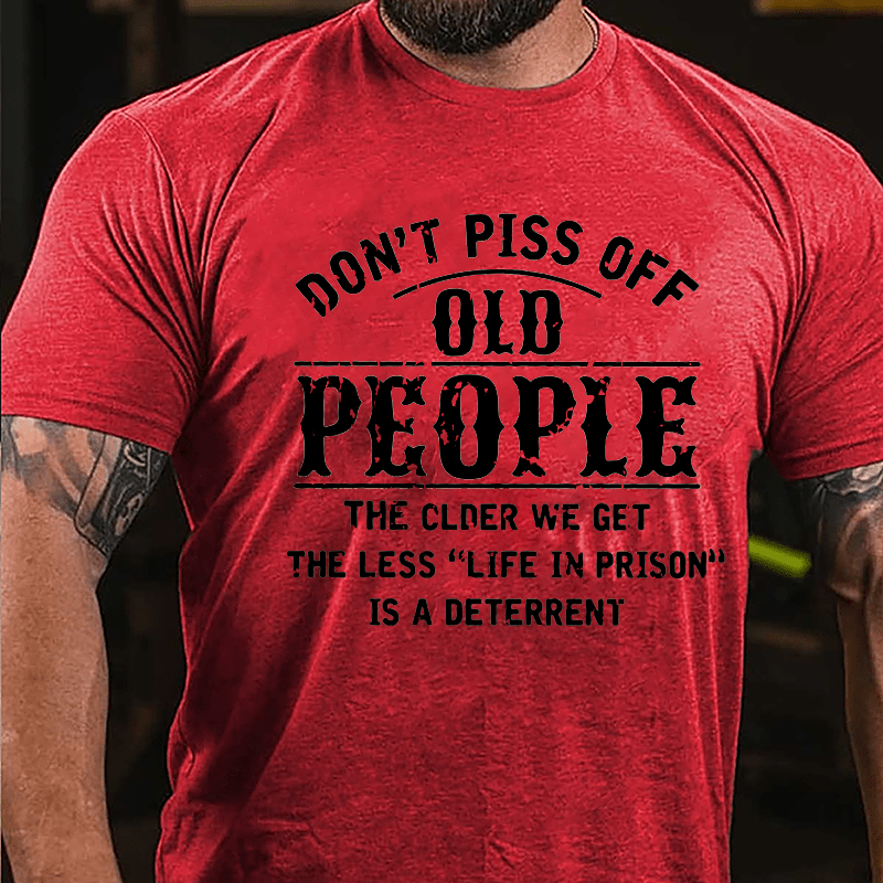 Don't Piss Off Old People The Older We Get The Less Life In Prison Is  A Deterrent Funny Cotton T-shirt-Maturelion