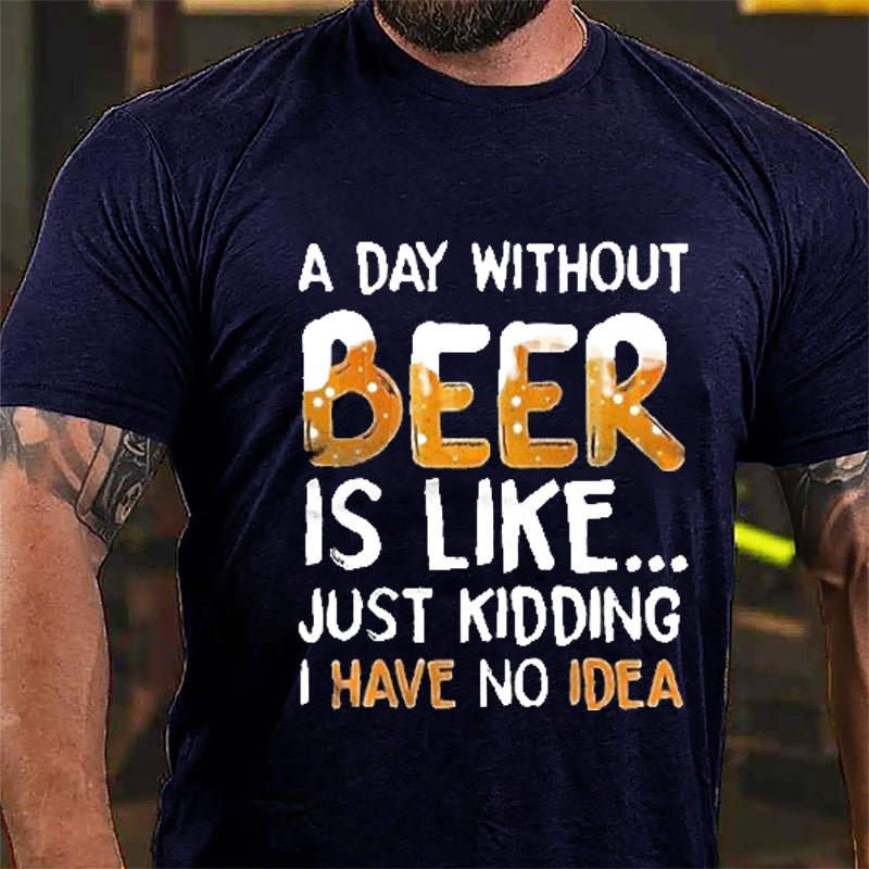 A Day Without Beer Is Like...Just Kidding I Have No Idea Cotton T-shirt-Maturelion