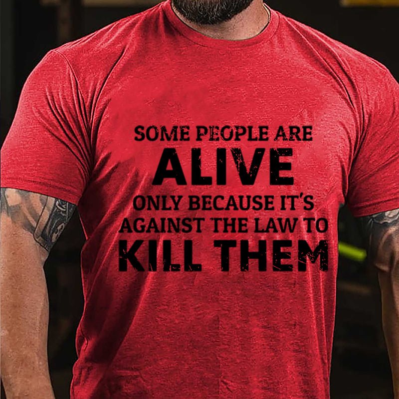 Some People Are Alive Only Because It's Against The Law To Kill Them Cotton T-shirt-Maturelion