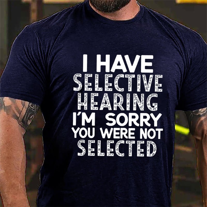 I Have Selective Hearing I'm Sorry You Were Not Selected Cotton T-shirt-Maturelion