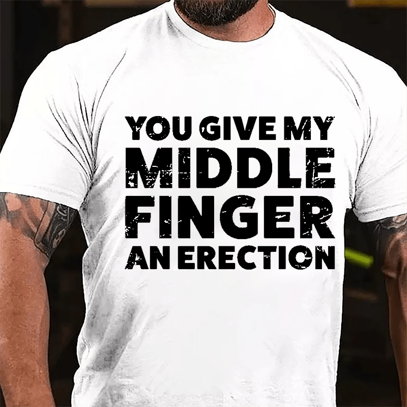 You Give My Middle Finger An Erection Cotton T-shirt -Maturelion