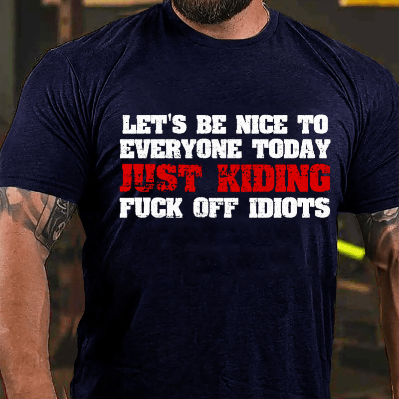 Let's Be Nice To Everyone Today Just Kidding Fuck Off Idiots Cotton T-shirt-Maturelion