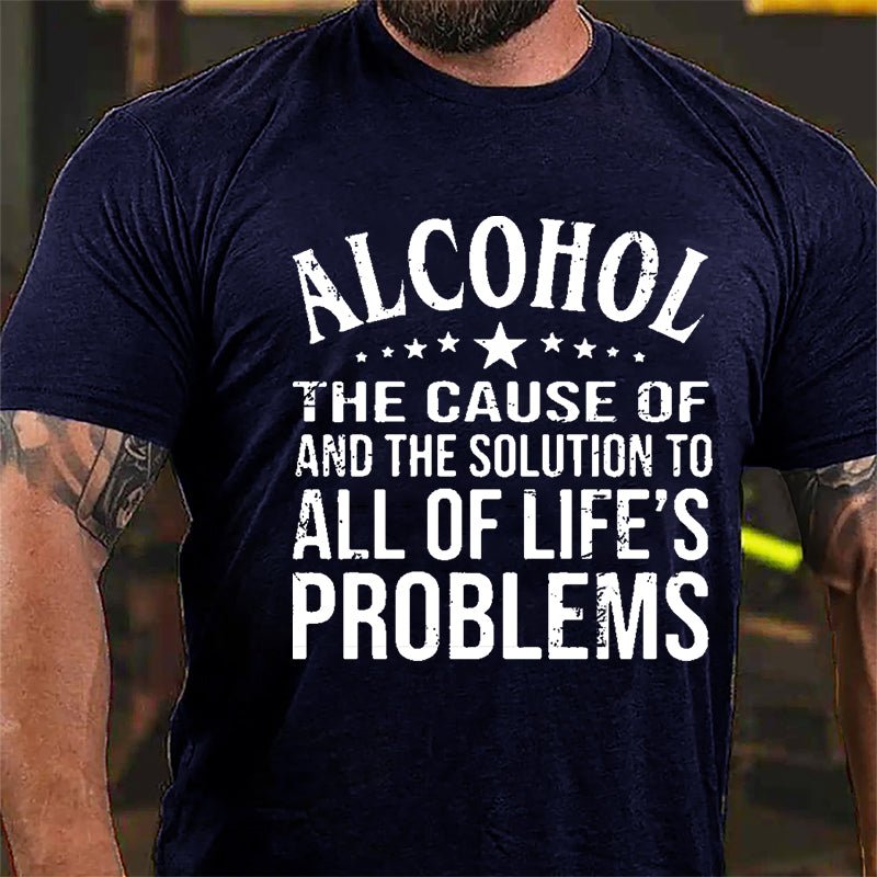 Alcohol The Cause Of And The Solution To All Of Life's Problems Cotton T-shirt-Maturelion