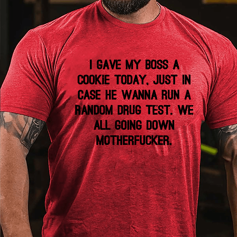 I Gave My Boss A Cookie Today Just In Case He Wanna Run A Random Drug Test We All Going Down Motherfucker Cotton T-shirt-Maturelion