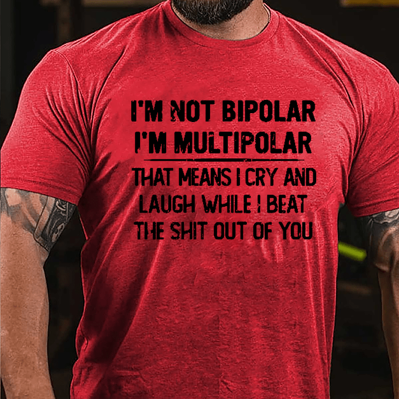 I'm Not Bipolar I'm Multipolar That Means I Cry And Laugh While I Beat The Shit Out Of You Cotton T-shirt-Maturelion